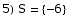 5) S =  {-6}
